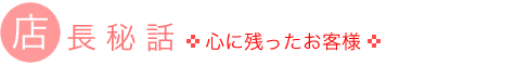 店長秘話 心に残ったお客様